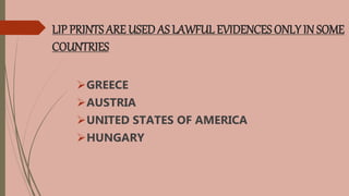 LIP PRINTS ARE USED AS LAWFUL EVIDENCES ONLY IN SOME
COUNTRIES
GREECE
AUSTRIA
UNITED STATES OF AMERICA
HUNGARY
 