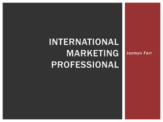 INTERNATIONAL
    MARKETING   Jazmyn Farr


 PROFESSIONAL
 