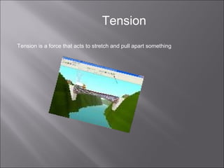 Tension Tension is a force that acts to stretch and pull apart something  