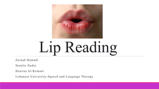Lip Reading
Zainab Hamadi
Natalie Nader
Hawraa Al-Romani
Lebanese University-Speech and Language Therapy
 