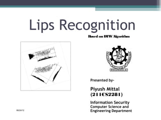 Lips Recognition
                   Based on DTW Algorithm




                    Presented by-

                    Piyush Mittal
                    (211CS2281)
                    Information Security
                    Computer Science and
06/24/12            Engineering Department   1
 