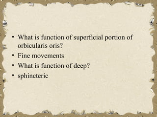 • What is function of superficial portion of
  orbicularis oris?
• Fine movements
• What is function of deep?
• sphincteric
 