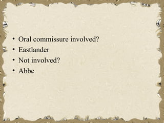 •   Oral commissure involved?
•   Eastlander
•   Not involved?
•   Abbe
 