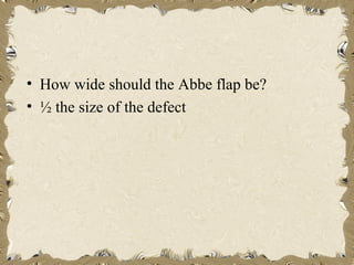 • How wide should the Abbe flap be?
• ½ the size of the defect
 