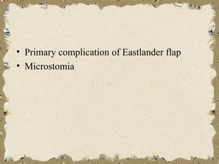 • Primary complication of Eastlander flap
• Microstomia
 