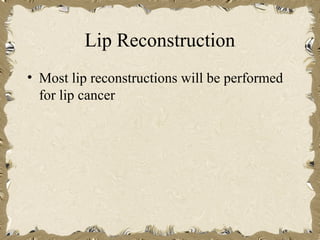 Lip Reconstruction
• Most lip reconstructions will be performed
  for lip cancer
 