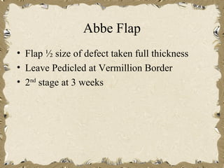 Abbe Flap
• Flap ½ size of defect taken full thickness
• Leave Pedicled at Vermillion Border
• 2nd stage at 3 weeks
 
