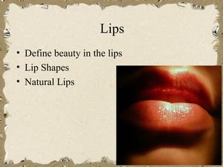 Lips
• Define beauty in the lips
• Lip Shapes
• Natural Lips
 