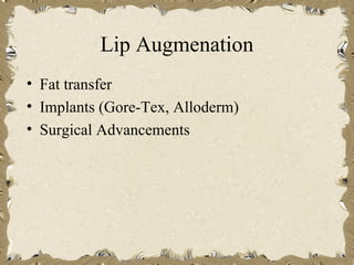 Lip Augmenation
• Fat transfer
• Implants (Gore-Tex, Alloderm)
• Surgical Advancements
 