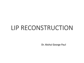 LIP RECONSTRUCTION
Dr. Akshai George Paul
 