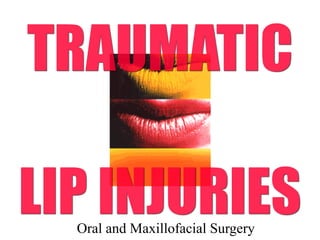 Oral and Maxillofacial Surgery
TRAUMATIC
LIP INJURIES
 