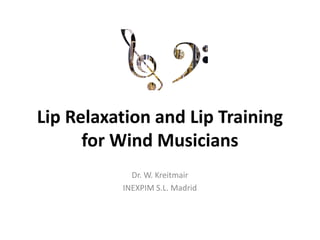 Lip Relaxation and Lip Training
for Wind Musicians
Dr. W. Kreitmair
INEXPIM S.L. Madrid
 