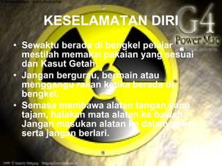 KESELAMATAN DIRI
• Sewaktu berada di bengkel pelajar
  mestilah memakai pakaian yang sesuai
  dan Kasut Getah.
• Jangan bergurau, bermain atau
  menggangu rakan ketika berada di
  bengkel.
• Semasa membawa alatan tangan yang
  tajam, halakan mata alatan ke bawah.
  Jangan masukan alatan ke dalam poket
  serta jangan berlari.
 