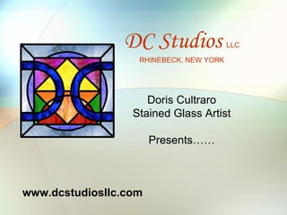 DC Studios               LLC

                   RHINEBECK, NEW YORK




                     Doris Cultraro
                  Stained Glass Artist

                       Presents……



www.dcstudiosllc.com
 