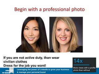 Begin with a professional photo
If you are not active duty, than wear
civilian clothes
Dress for the job you want!
 