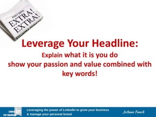 Leverage Your Headline:
Explain what it is you do
show your passion and value combined with
key words!
 