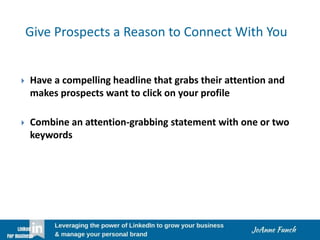 Give Prospects a Reason to Connect With You
 Have a compelling headline that grabs their attention and
makes prospects want to click on your profile
 Combine an attention-grabbing statement with one or two
keywords
 