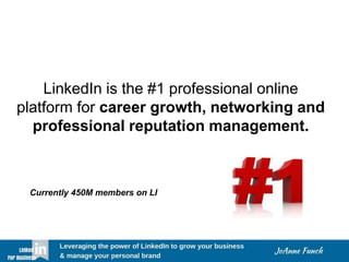 LinkedIn is the #1 professional online
platform for career growth, networking and
professional reputation management.
Currently 450M members on LI
 