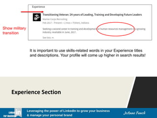 Experience Section
Show military
transition
It is important to use skills-related words in your Experience titles
and descriptions. Your profile will come up higher in search results!
 