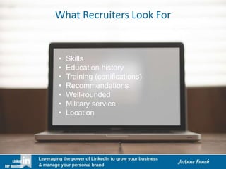 What Recruiters Look For
• Skills
• Education history
• Training (certifications)
• Recommendations
• Well-rounded
• Military service
• Location
 