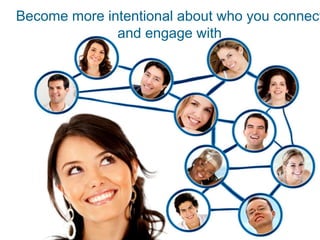 Become more intentional about who you connect
and engage with
 