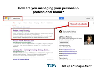 How are you managing your personal &
professional brand?
TIP: Set up a “Google Alert”
 