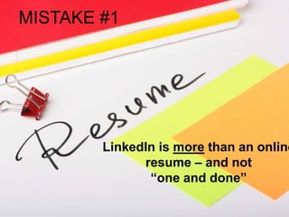 LinkedIn is more than an online
resume – and not
“one and done”
MISTAKE #1
 
