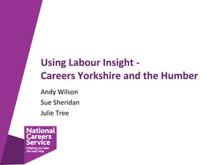 Using Labour Insight -
Careers Yorkshire and the Humber
Andy Wilson
Sue Sheridan
Julie Tree
 