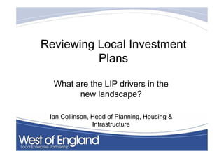 Reviewing Local Investment
          Plans

  What are the LIP drivers in the
        new landscape?

 Ian Collinson, Head of Planning, Housing &
                Infrastructure
 