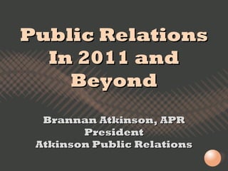Public Relations In 2011 and Beyond Brannan Atkinson, APR President Atkinson Public Relations 
