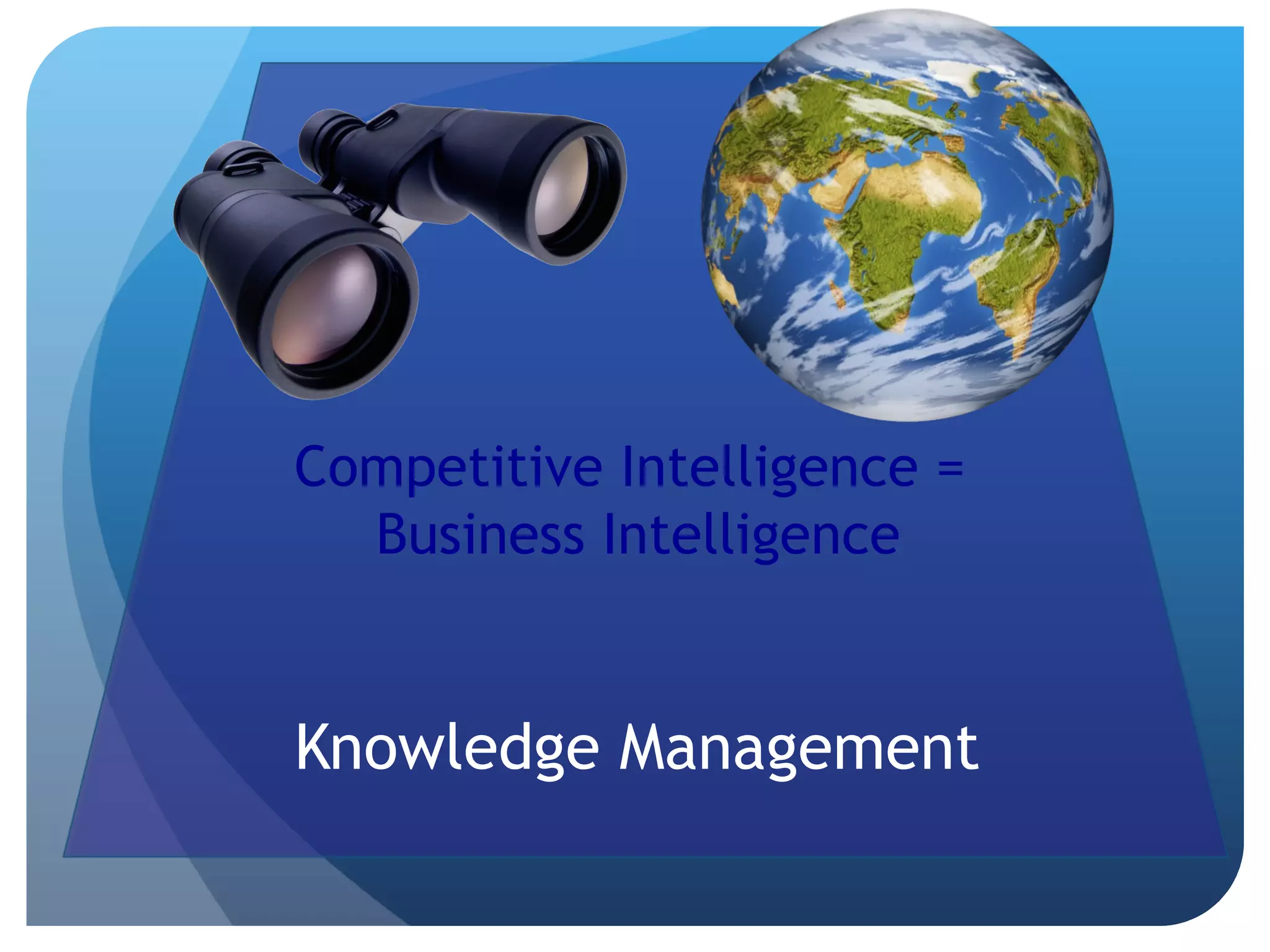 Knowledge Management Competitive Intelligence =  Business Intelligence 