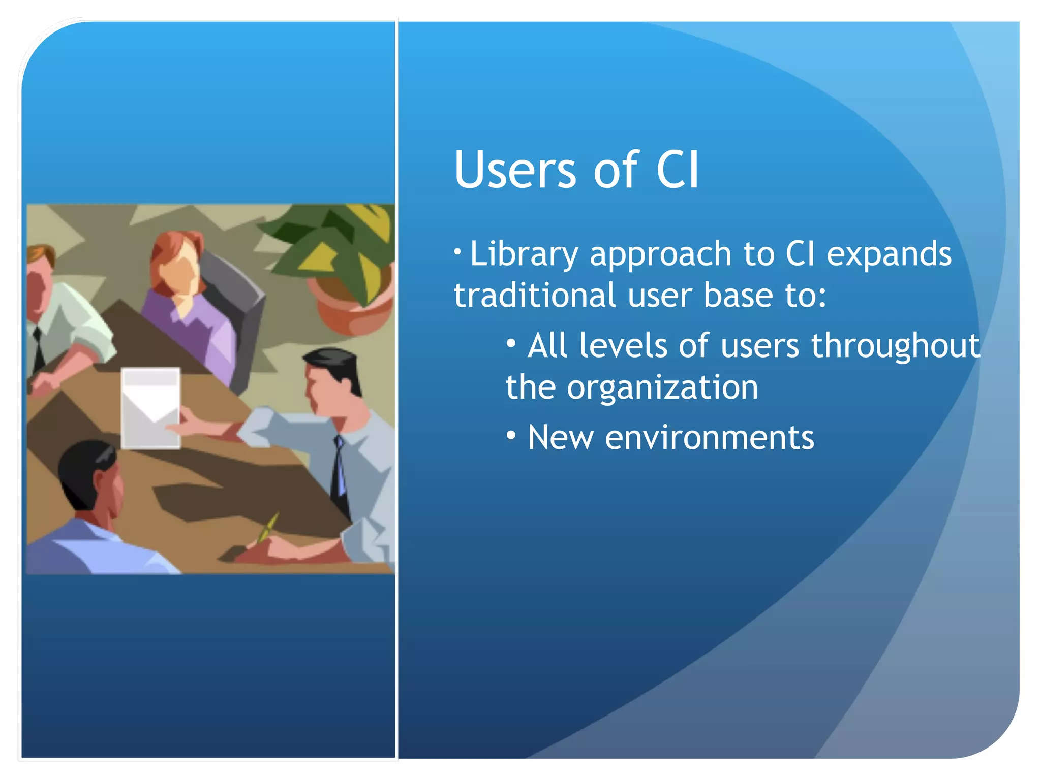 Users of CI Library approach to CI expands traditional user base to: All levels of users throughout the organization New environments 