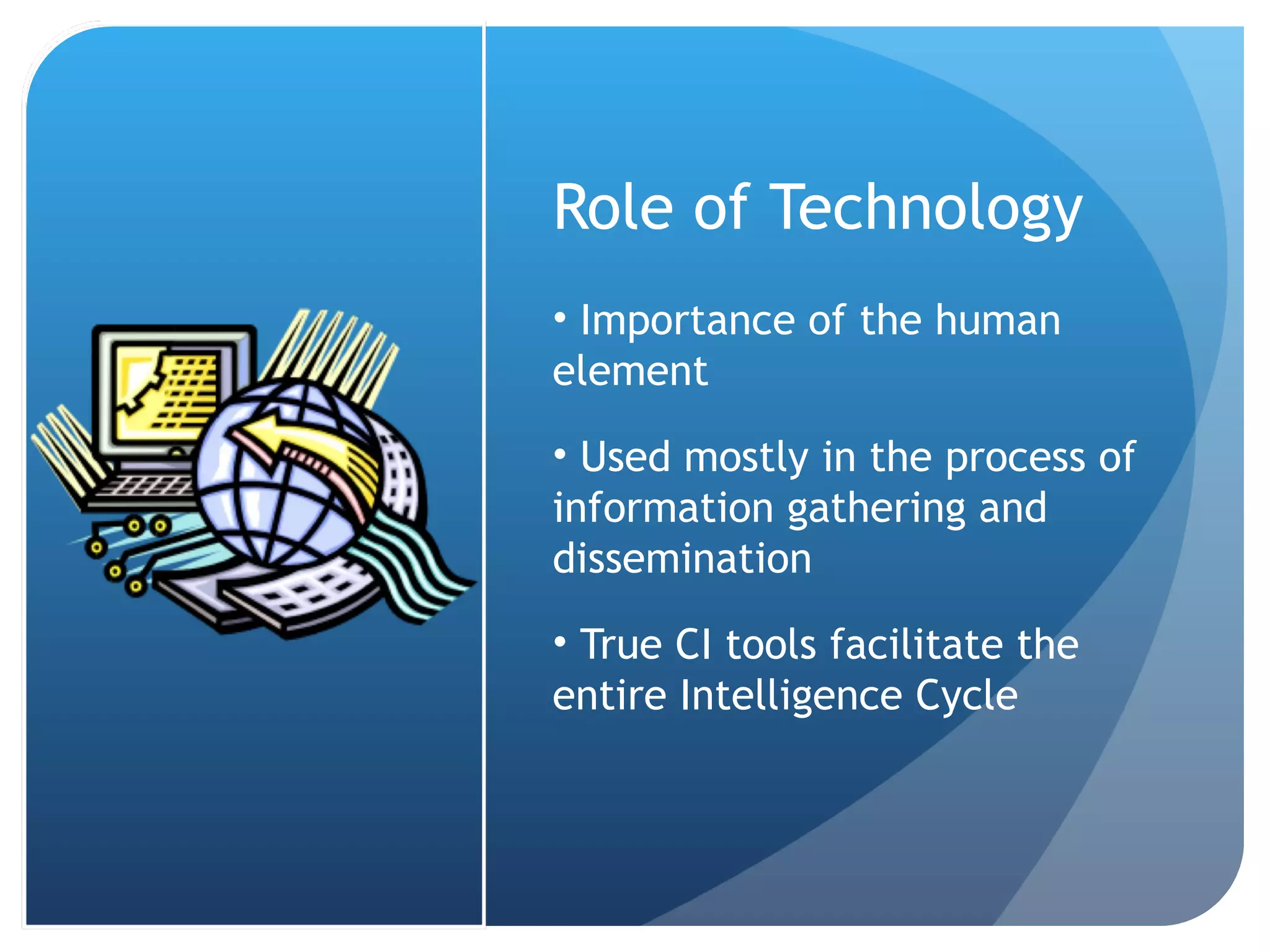 Role of Technology Importance of the human element Used mostly in the process of information gathering and dissemination True CI tools facilitate the entire Intelligence Cycle 