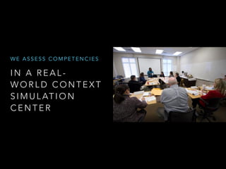 I N A R E A L -
W O R L D C O N T E X T
S I M U L AT I O N
C E N T E R
W E A S S E S S C O M P E T E N C I E S
 