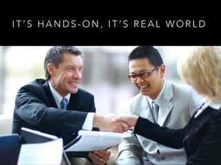 I T ’ S H A N D S - O N , I T ’ S R E A L W O R L D
 