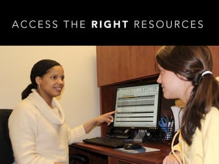 A C C E S S T H E R I G H T R E S O U R C E S
 