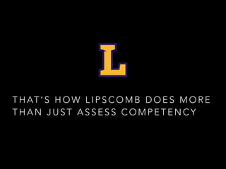 T H AT ’ S H O W L I P S C O M B D O E S M O R E
T H A N J U S T A S S E S S C O M P E T E N C Y
 