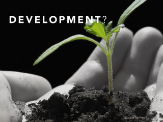 D E V E L O P M E N T ?
 