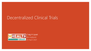 Decentralized Clinical Trials
Craig H Lipset
@craiglipset
20 April 2021
 