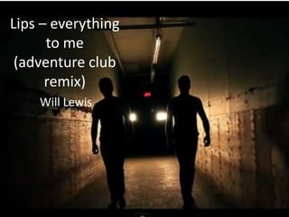 Lips – everything
      to me
 (adventure club
      remix)
    Will Lewis
 