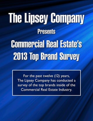 The Lipsey Company
               Presents
Commercial Real Estate’s
 2013 Top Brand Survey
     For the past twelve (12) years,
  The Lipsey Company has conducted a
  survey of the top brands inside of the
    Commercial Real Estate Industry.
 