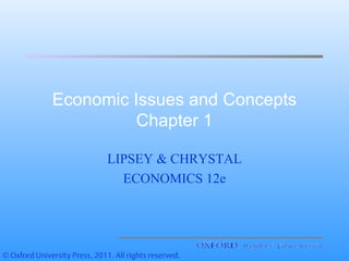 Economic Issues and Concepts
Chapter 1
LIPSEY & CHRYSTAL
ECONOMICS 12e
 