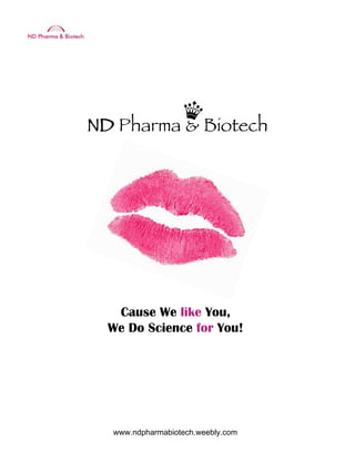 ND Pharma & Biotech




   Cause We like You,
  We Do Science for You!




  www.ndpharmabiotech.weebly.com
 