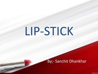 LIP-STICK
By;- Sanchit Dhankhar
 