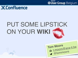 Belgium




PUT SOME LIPSTICK
ON YOUR WIKI

           Tom  Moors
                    rs@ac a-it.be
              t.moo
               @tom  moors
 