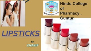 LIPSTICKS
By:
Hindu College
of
Pharmacy ,
Guntur.,
 