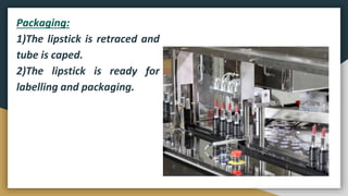 Packaging:
1)The lipstick is retraced and
tube is caped.
2)The lipstick is ready for
labelling and packaging.
 