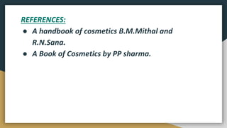 REFERENCES:
● A handbook of cosmetics B.M.Mithal and
R.N.Sana.
● A Book of Cosmetics by PP sharma.
 