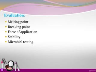 Evaluation:
 Melting point
 Breaking point
 Force of application
 Stability
 Microbial testing
 