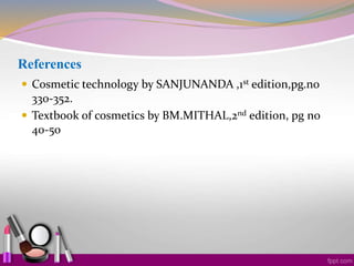 References
 Cosmetic technology by SANJUNANDA ,1st edition,pg.no
330-352.
 Textbook of cosmetics by BM.MITHAL,2nd edition, pg no
40-50
 